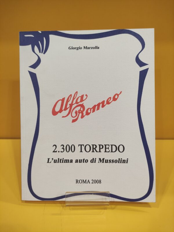 Alfa Romeo 2300 Torpedo, L'ultima auto di Mussolini - Giorgio Marzolla